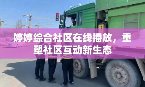 婷婷綜合社區(qū)在線播放，重塑社區(qū)互動(dòng)新生態(tài)