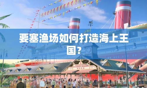 要塞漁場如何打造海上王國？