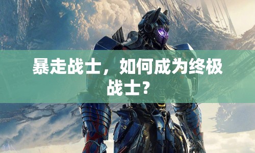 暴走戰(zhàn)士，如何成為終極戰(zhàn)士？