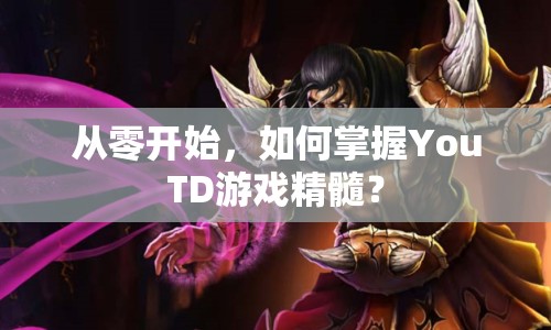 從零開始，如何掌握YouTD游戲精髓？