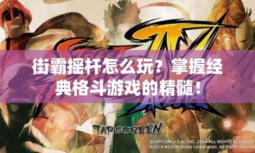 街霸搖桿怎么玩？掌握經(jīng)典格斗游戲的精髓！