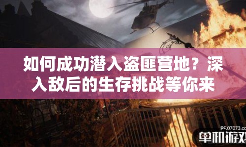 如何成功潛入盜匪營地？深入敵后的生存挑戰(zhàn)等你來答！