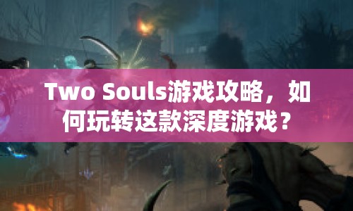 Two Souls游戲攻略，如何玩轉這款深度游戲？