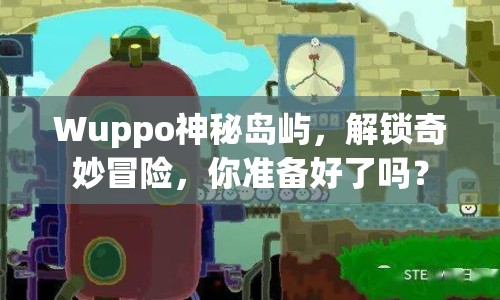 Wuppo神秘島嶼，解鎖奇妙冒險(xiǎn)，你準(zhǔn)備好了嗎？