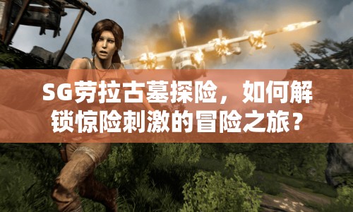 SG勞拉古墓探險，如何解鎖驚險刺激的冒險之旅？