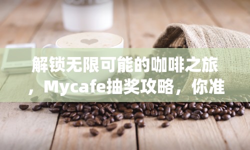解鎖無限可能的咖啡之旅，Mycafe抽獎攻略，你準備好了嗎？