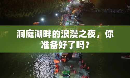 洞庭湖畔的浪漫之夜，你準備好了嗎？