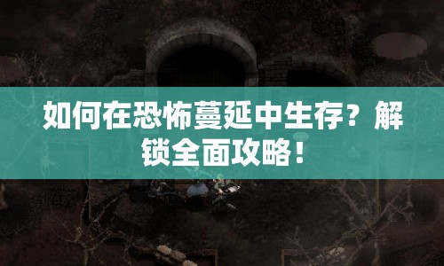 如何在恐怖蔓延中生存？解鎖全面攻略！