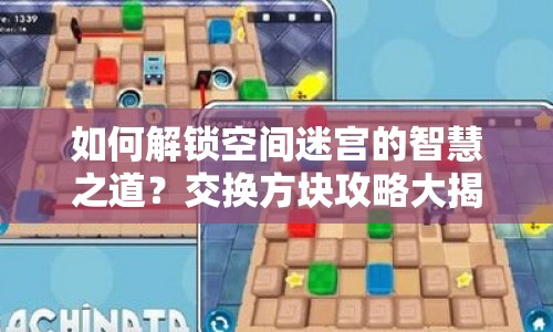 如何解鎖空間迷宮的智慧之道？交換方塊攻略大揭秘！
