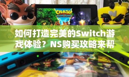 如何打造完美的Switch游戲體驗？NS購買攻略來幫你！