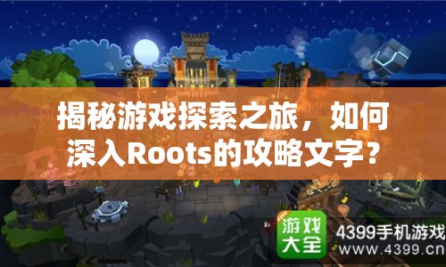 揭秘游戲探索之旅，如何深入Roots的攻略文字？