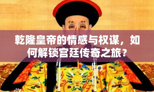 乾隆皇帝的情感與權(quán)謀，如何解鎖宮廷傳奇之旅？