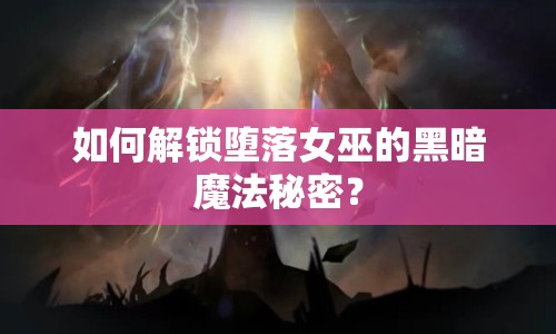 如何解鎖墮落女巫的黑暗魔法秘密？