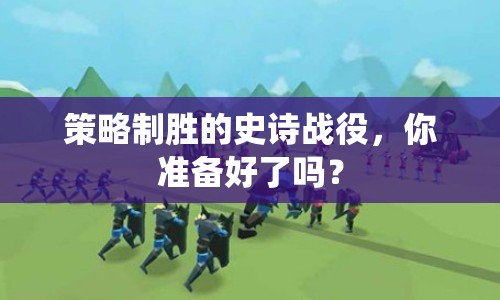 策略制勝的史詩戰(zhàn)役，你準備好了嗎？