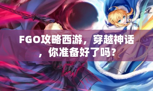 FGO攻略西游，穿越神話，你準(zhǔn)備好了嗎？