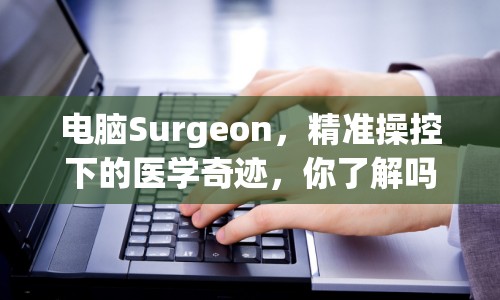 電腦Surgeon，精準(zhǔn)操控下的醫(yī)學(xué)奇跡，你了解嗎？