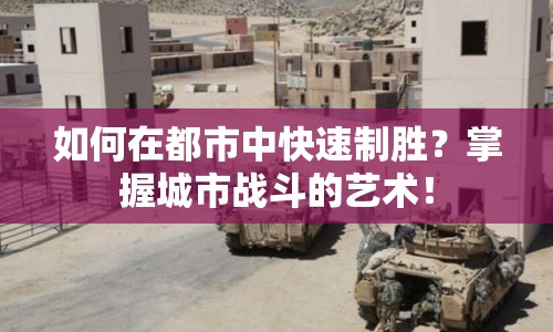 如何在都市中快速制勝？掌握城市戰(zhàn)斗的藝術(shù)！