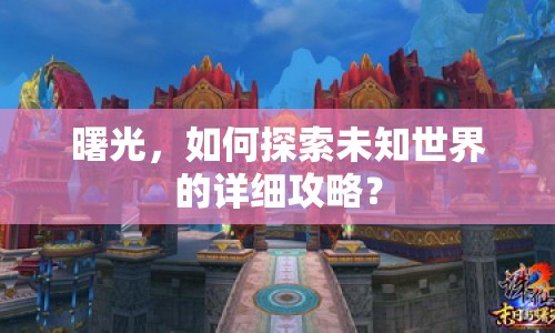 曙光，如何探索未知世界的詳細(xì)攻略？