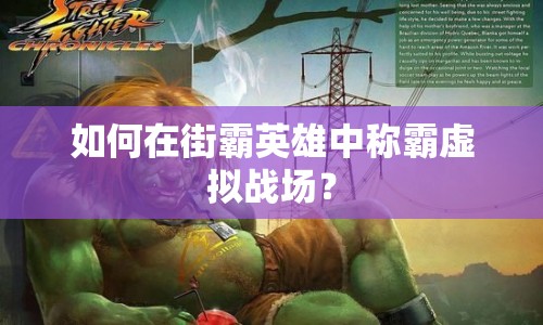 如何在街霸英雄中稱霸虛擬戰(zhàn)場？