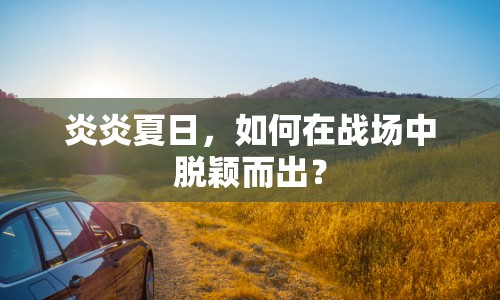 炎炎夏日，如何在戰(zhàn)場中脫穎而出？