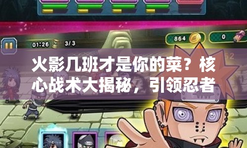 火影幾班才是你的菜？核心戰(zhàn)術大揭秘，引領忍者世界！