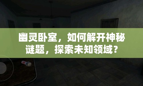 幽靈臥室，如何解開神秘謎題，探索未知領(lǐng)域？