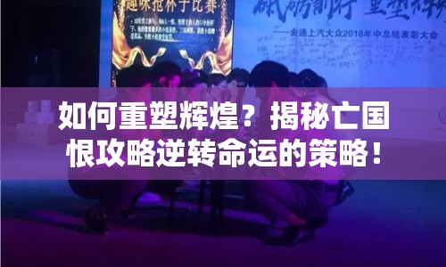 如何重塑輝煌？揭秘亡國恨攻略逆轉命運的策略！