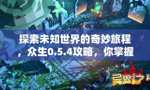 探索未知世界的奇妙旅程，眾生0.5.4攻略，你掌握了嗎？