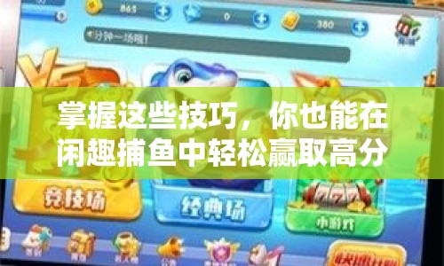 掌握這些技巧，你也能在閑趣捕魚中輕松贏取高分？