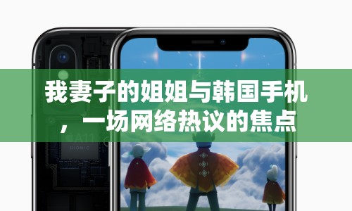 我妻子的姐姐與韓國(guó)手機(jī)，一場(chǎng)網(wǎng)絡(luò)熱議的焦點(diǎn)