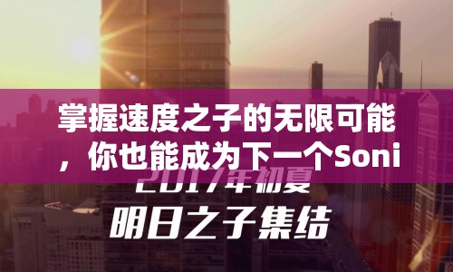 掌握速度之子的無限可能，你也能成為下一個Sonic？