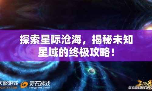 探索星際滄海，揭秘未知星域的終極攻略！