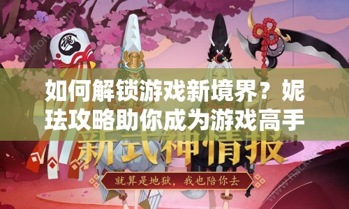 如何解鎖游戲新境界？妮琺攻略助你成為游戲高手！