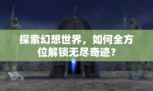 探索幻想世界，如何全方位解鎖無(wú)盡奇跡？