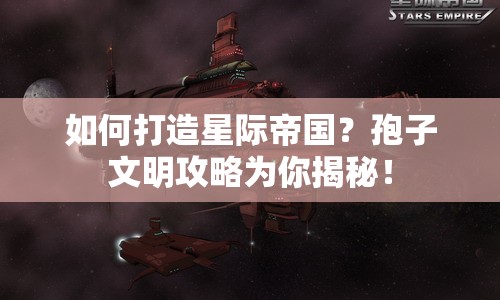 如何打造星際帝國(guó)？孢子文明攻略為你揭秘！