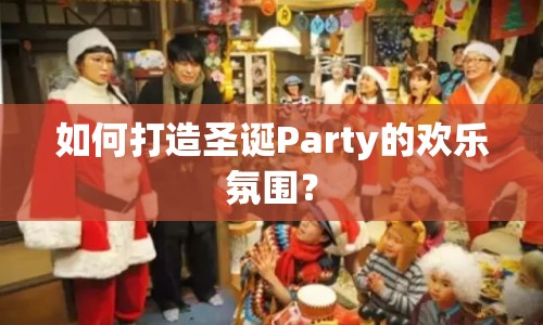 如何打造圣誕Party的歡樂氛圍？