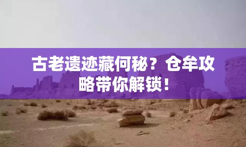 古老遺跡藏何秘？倉牟攻略帶你解鎖！