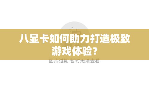 八顯卡如何助力打造極致游戲體驗(yàn)？
