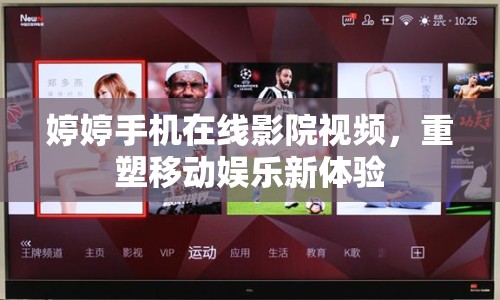 婷婷手機在線影院視頻，重塑移動娛樂新體驗