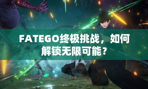 FATEGO終極挑戰(zhàn)，如何解鎖無限可能？