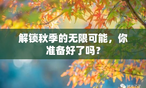 解鎖秋季的無(wú)限可能，你準(zhǔn)備好了嗎？