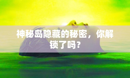 神秘島隱藏的秘密，你解鎖了嗎？