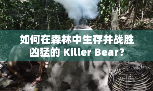 如何在森林中生存并戰(zhàn)勝兇猛的 Killer Bear？