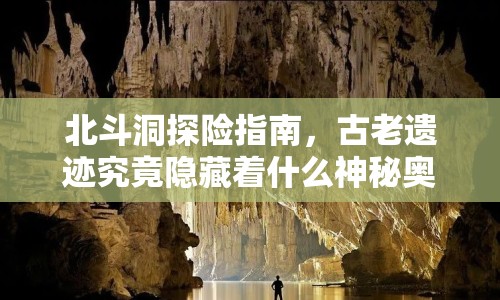北斗洞探險(xiǎn)指南，古老遺跡究竟隱藏著什么神秘奧秘？