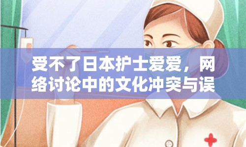 受不了日本護(hù)士愛(ài)愛(ài)，網(wǎng)絡(luò)討論中的文化沖突與誤解