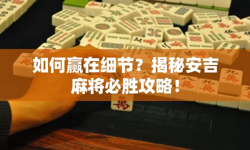 如何贏在細節(jié)？揭秘安吉麻將必勝攻略！