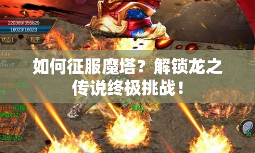 如何征服魔塔？解鎖龍之傳說終極挑戰(zhàn)！