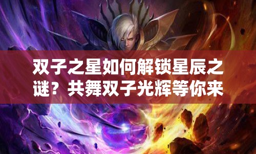 雙子之星如何解鎖星辰之謎？共舞雙子光輝等你來探索！
