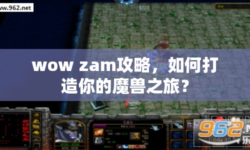 wow zam攻略，如何打造你的魔獸之旅？