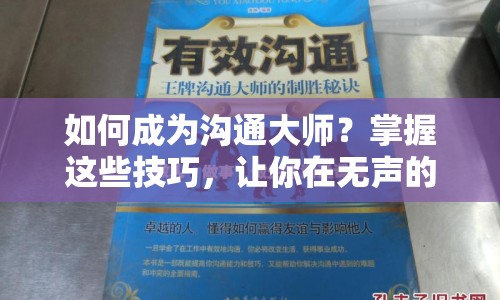 如何成為溝通大師？掌握這些技巧，讓你在無(wú)聲的挑戰(zhàn)中脫穎而出！